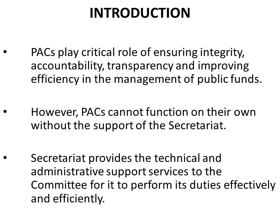 INTRODUCTION PACs play critical role of ensuring integrity, accountability, transparency and improving efficiency in the management of public funds.