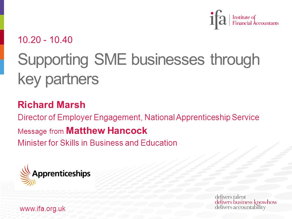 Supporting SME businesses through key partners   Richard Marsh Director of Employer Engagement, National Apprenticeship Service Message from Matthew Hancock Minister for Skills in Business and Education