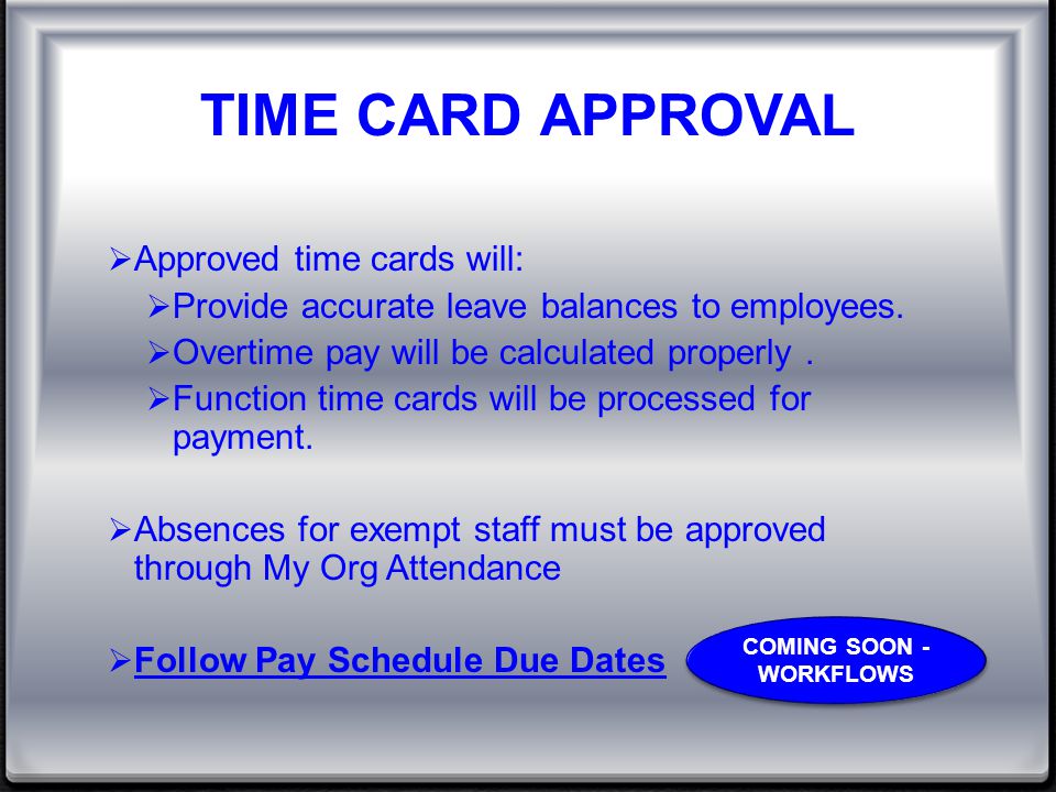 TIME CARD APPROVAL  Approved time cards will:  Provide accurate leave balances to employees.