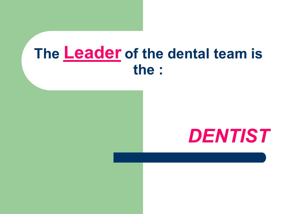 The Leader of the dental team is the : DENTIST