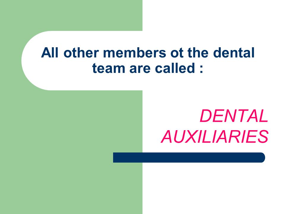 All other members ot the dental team are called : DENTAL AUXILIARIES