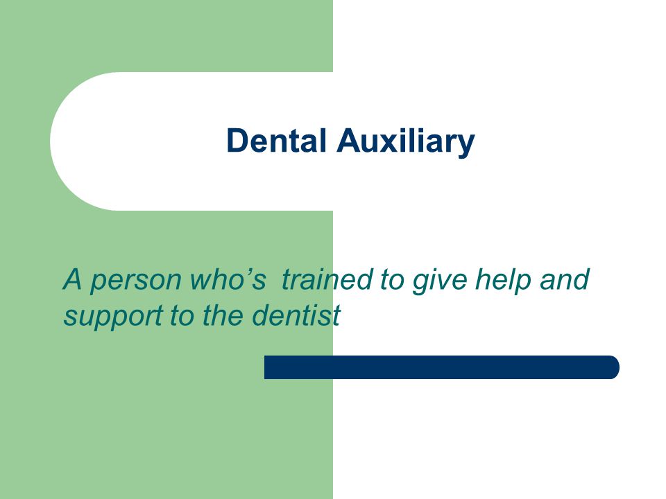 Dental Auxiliary A person who’s trained to give help and support to the dentist