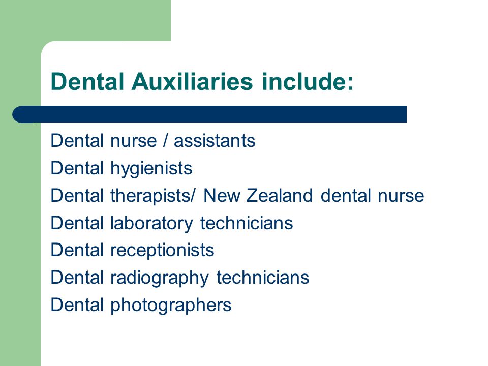 Dental Auxiliaries include: Dental nurse / assistants Dental hygienists Dental therapists/ New Zealand dental nurse Dental laboratory technicians Dental receptionists Dental radiography technicians Dental photographers