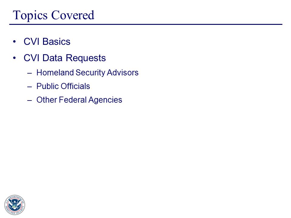 Topics Covered CVI Basics CVI Data Requests –Homeland Security Advisors –Public Officials –Other Federal Agencies