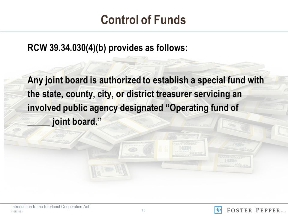 Introduction to the Interlocal Cooperation Act Control of Funds RCW (4)(b) provides as follows: Any joint board is authorized to establish a special fund with the state, county, city, or district treasurer servicing an involved public agency designated Operating fund of _____ joint board.