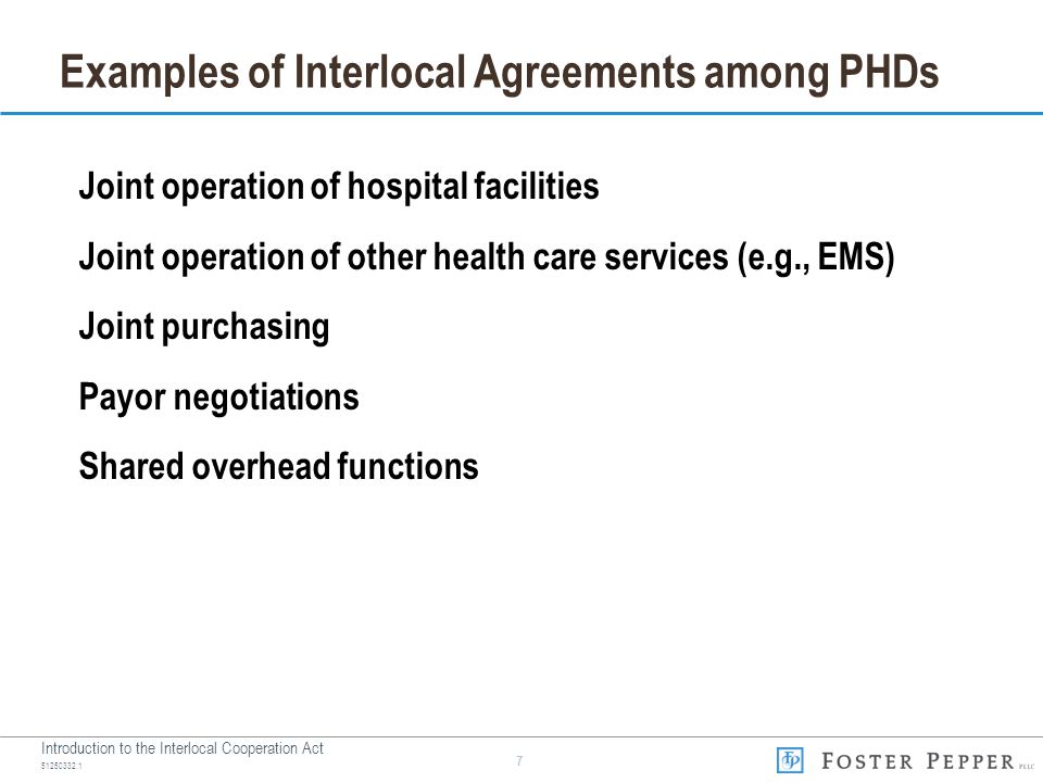Introduction to the Interlocal Cooperation Act Examples of Interlocal Agreements among PHDs Joint operation of hospital facilities Joint operation of other health care services (e.g., EMS) Joint purchasing Payor negotiations Shared overhead functions