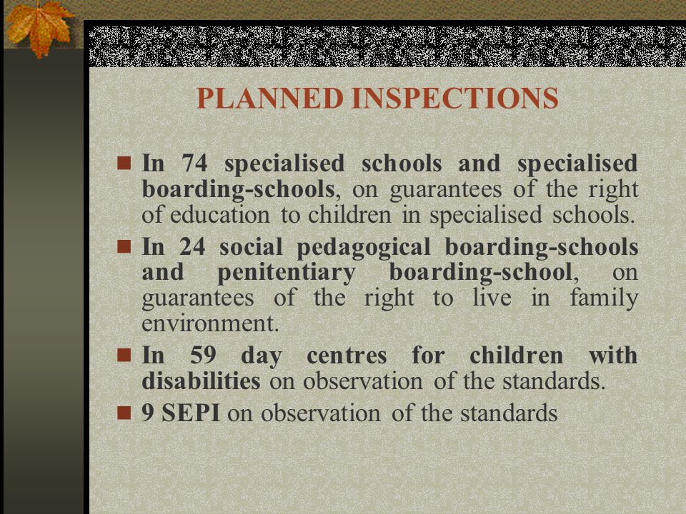 PLANNED INSPECTIONS In 74 specialised schools and specialised boarding-schools, on guarantees of the right of education to children in specialised schools.