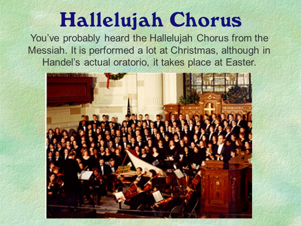 Hallelujah Chorus You’ve probably heard the Hallelujah Chorus from the Messiah.