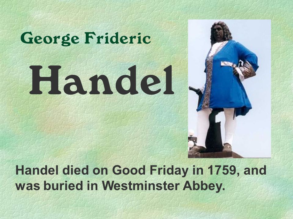 George Frideric Handel Handel died on Good Friday in 1759, and was buried in Westminster Abbey.
