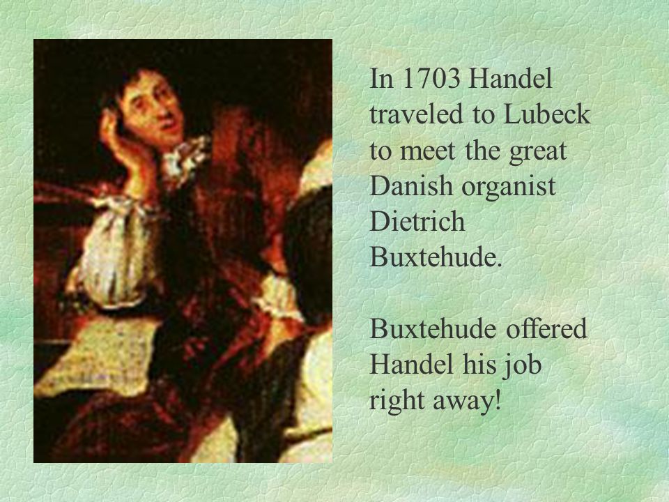 In 1703 Handel traveled to Lubeck to meet the great Danish organist Dietrich Buxtehude.
