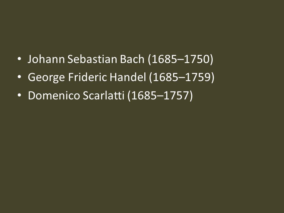 Johann Sebastian Bach (1685–1750) George Frideric Handel (1685–1759) Domenico Scarlatti (1685–1757)