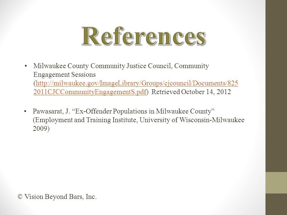 Milwaukee County Community Justice Council, Community Engagement Sessions (  2011CJCCommunityEngagementS.pdf) Retrieved October 14, 2012http://milwaukee.gov/ImageLibrary/Groups/cjcouncil/Documents/ CJCCommunityEngagementS.pdf Pawasarat, J.