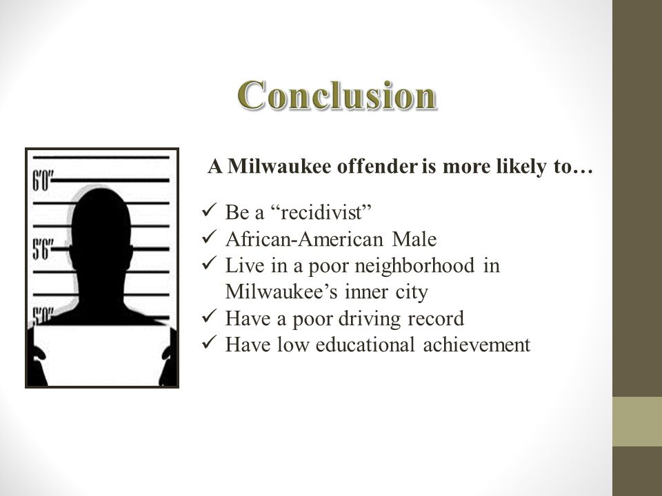 A Milwaukee offender is more likely to… Be a recidivist African-American Male Live in a poor neighborhood in Milwaukee’s inner city Have a poor driving record Have low educational achievement