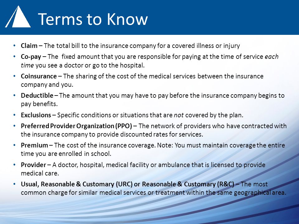 Terms to Know Claim – The total bill to the insurance company for a covered illness or injury Co-pay – The fixed amount that you are responsible for paying at the time of service each time you see a doctor or go to the hospital.