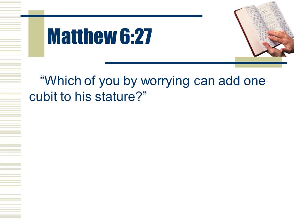 Matthew 6:27 Which of you by worrying can add one cubit to his stature