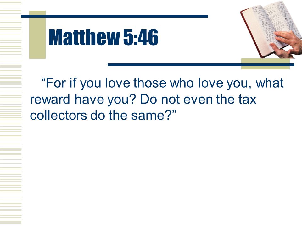 Matthew 5:46 For if you love those who love you, what reward have you.