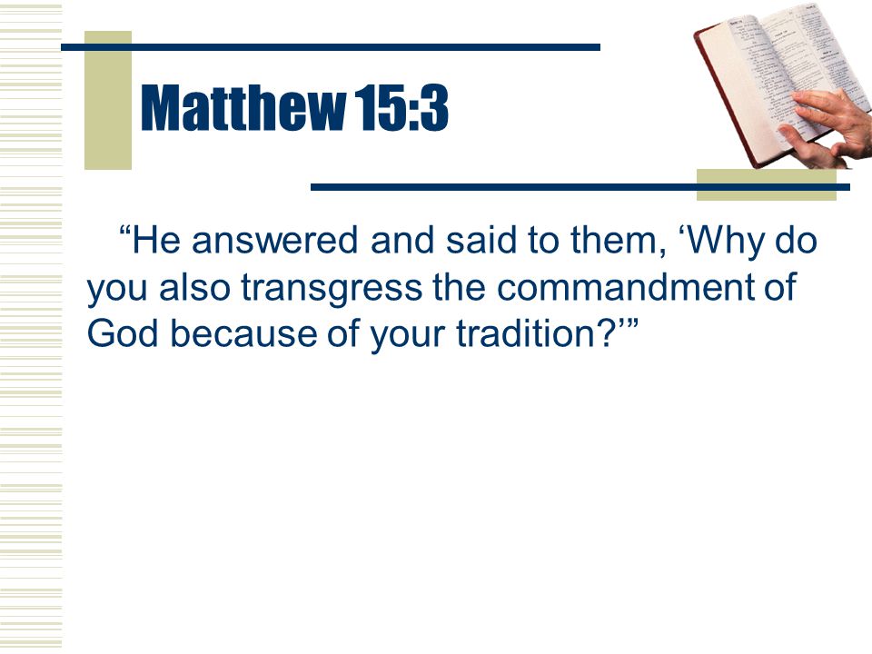 Matthew 15:3 He answered and said to them, ‘Why do you also transgress the commandment of God because of your tradition ’