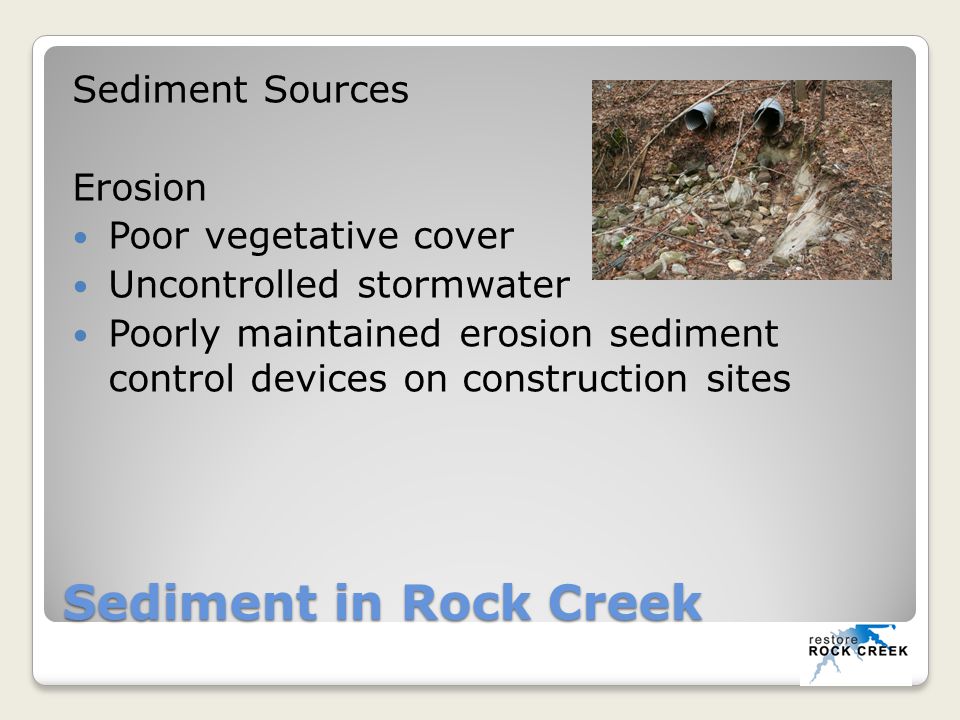 Sediment in Rock Creek Sediment Sources Erosion Poor vegetative cover Uncontrolled stormwater Poorly maintained erosion sediment control devices on construction sites