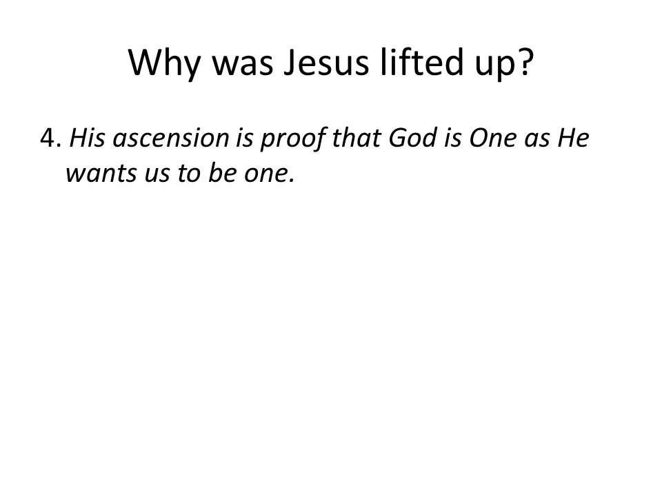 Why was Jesus lifted up 4. His ascension is proof that God is One as He wants us to be one.