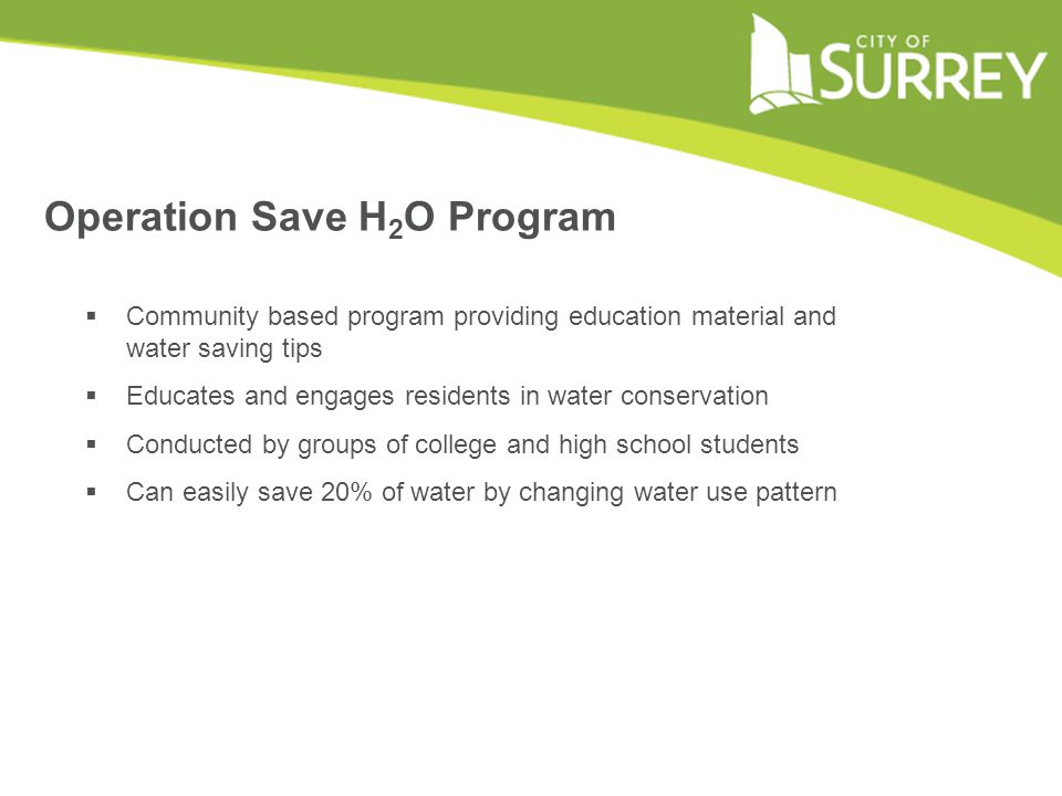 Operation Save H 2 O Program  Community based program providing education material and water saving tips  Educates and engages residents in water conservation  Conducted by groups of college and high school students  Can easily save 20% of water by changing water use pattern