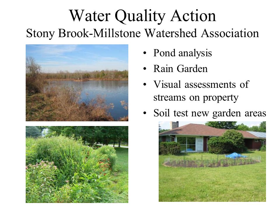 Water Quality Action Stony Brook-Millstone Watershed Association Pond analysis Rain Garden Visual assessments of streams on property Soil test new garden areas