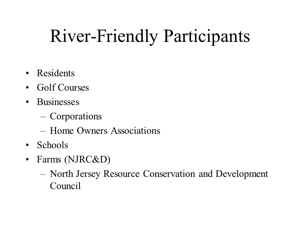 River-Friendly Participants Residents Golf Courses Businesses –Corporations –Home Owners Associations Schools Farms (NJRC&D) –North Jersey Resource Conservation and Development Council