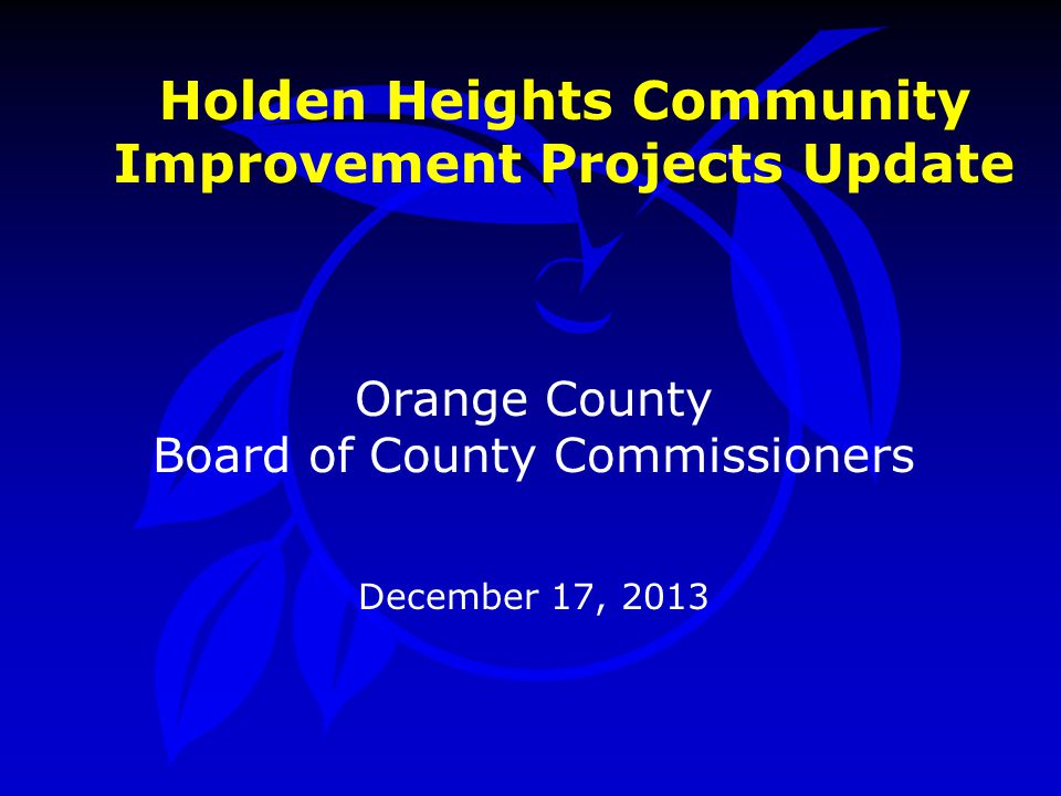 Holden Heights Community Improvement Projects Update Orange County Board of County Commissioners December 17, 2013
