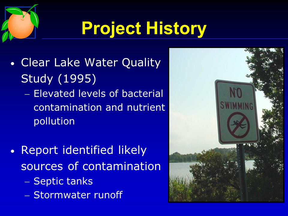 Project History Clear Lake Water Quality Study (1995) Elevated levels of bacterial contamination and nutrient pollution Report identified likely sources of contamination Septic tanks Stormwater runoff