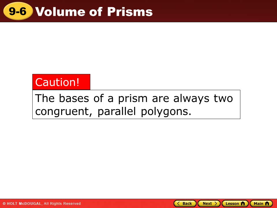 9-6 Volume of Prisms The bases of a prism are always two congruent, parallel polygons. Caution!