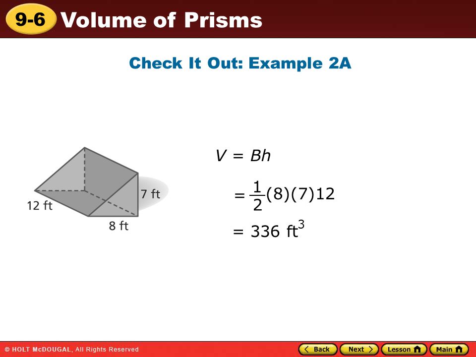 9-6 Volume of Prisms Check It Out: Example 2A V = Bh (8)(7)12 = 336 ft 2 3 = 1