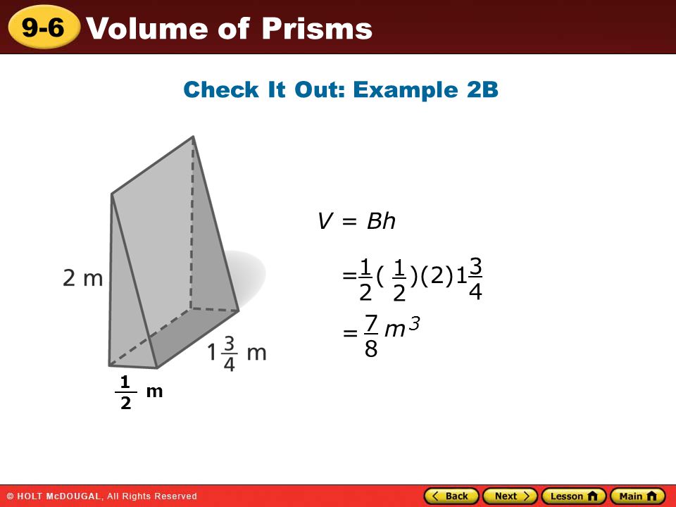 9-6 Volume of Prisms Check It Out: Example 2B V = Bh = ( )(2) = 8 7 m m