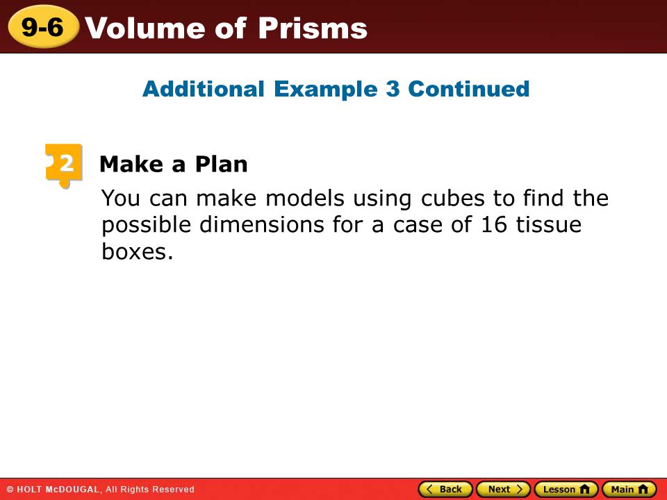9-6 Volume of Prisms You can make models using cubes to find the possible dimensions for a case of 16 tissue boxes.