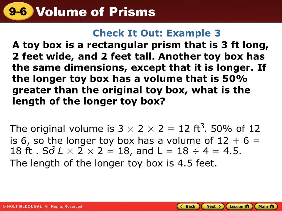 9-6 Volume of Prisms Check It Out: Example 3 A toy box is a rectangular prism that is 3 ft long, 2 feet wide, and 2 feet tall.