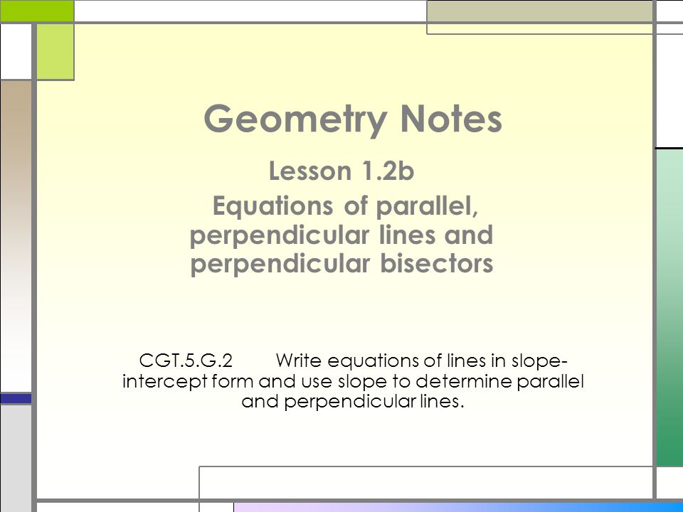 Geometry Notes Lesson 1 2b Equations Of Parallel Perpendicular 1 Geometry Notes Lesson 2b Equations Of Parallel Perpendicular Lines And Bisectors Cgt 5 G 2write In Slope Intercept