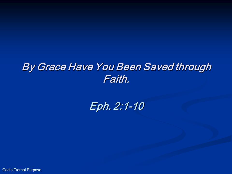 God’s Eternal Purpose By Grace Have You Been Saved through Faith. Eph. 2:1-10
