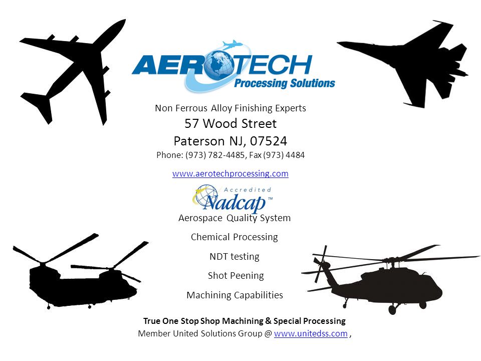 Non Ferrous Alloy Finishing Experts 57 Wood Street Paterson NJ, Phone: (973) , Fax (973) Aerospace Quality System Chemical Processing NDT testing Shot Peening Machining Capabilities True One Stop Shop Machining & Special Processing Member United Solutions