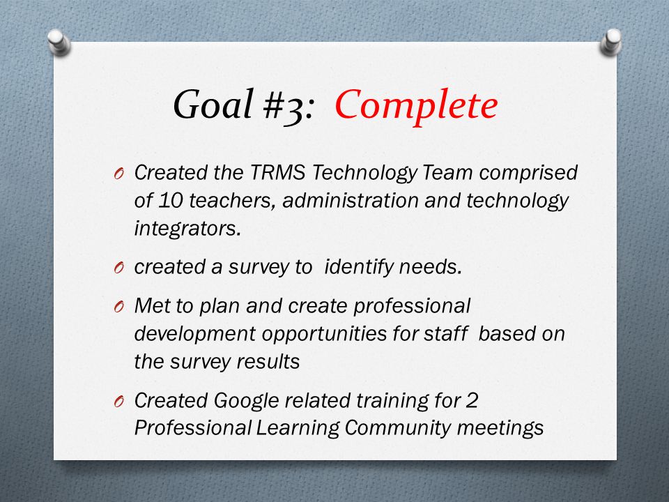 Goal #3: Complete O Created the TRMS Technology Team comprised of 10 teachers, administration and technology integrators.