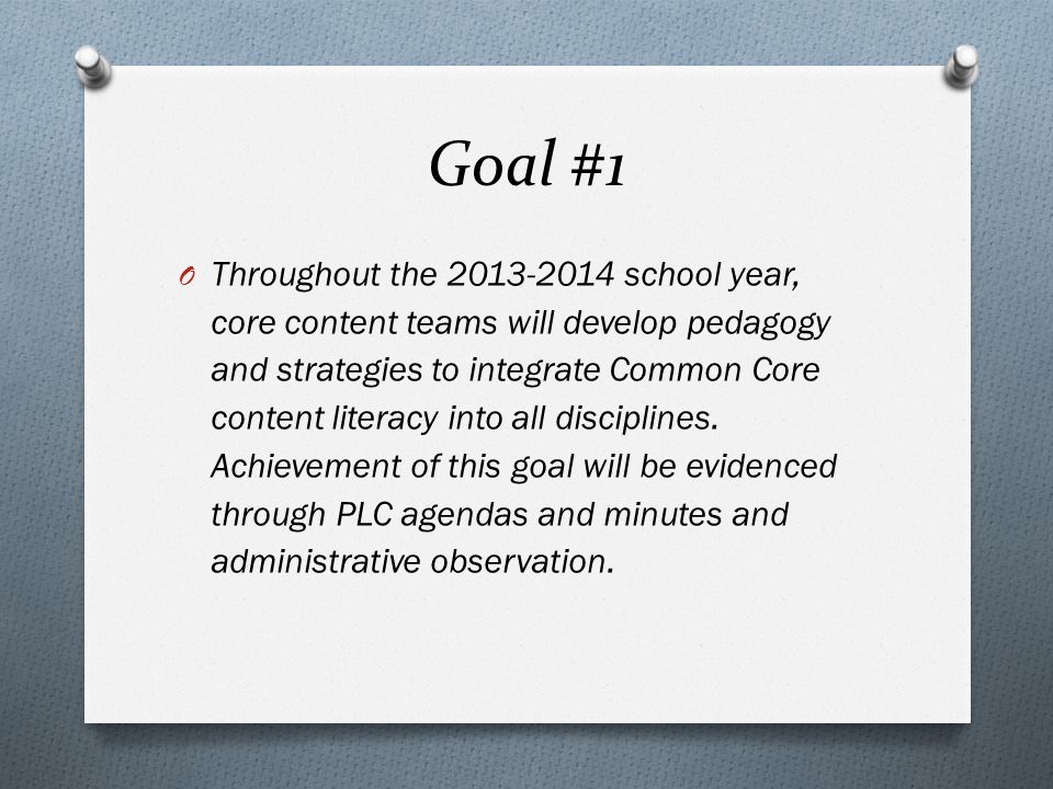 Goal #1 O Throughout the school year, core content teams will develop pedagogy and strategies to integrate Common Core content literacy into all disciplines.
