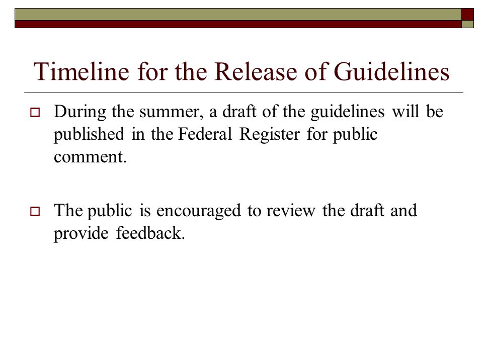 Timeline for the Release of Guidelines  During the summer, a draft of the guidelines will be published in the Federal Register for public comment.