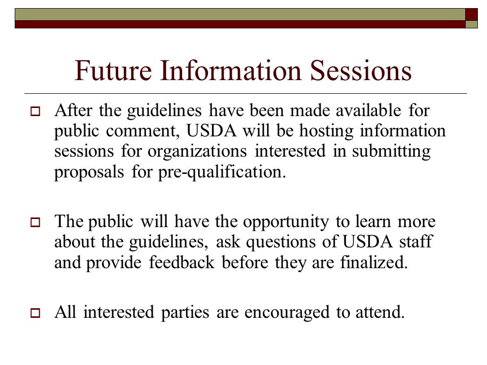 Future Information Sessions  After the guidelines have been made available for public comment, USDA will be hosting information sessions for organizations interested in submitting proposals for pre-qualification.