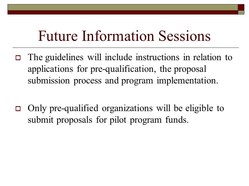 Future Information Sessions  The guidelines will include instructions in relation to applications for pre-qualification, the proposal submission process and program implementation.