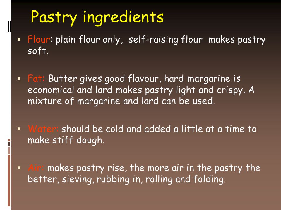 Pastry ingredients  Flour: plain flour only, self-raising flour makes pastry soft.