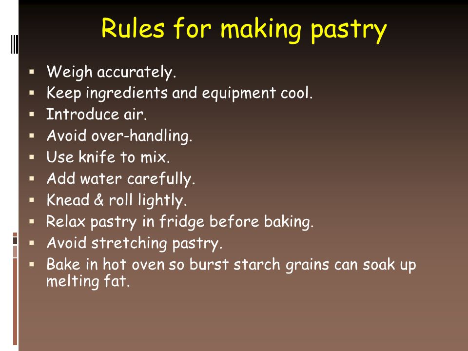 Rules for making pastry  Weigh accurately.  Keep ingredients and equipment cool.