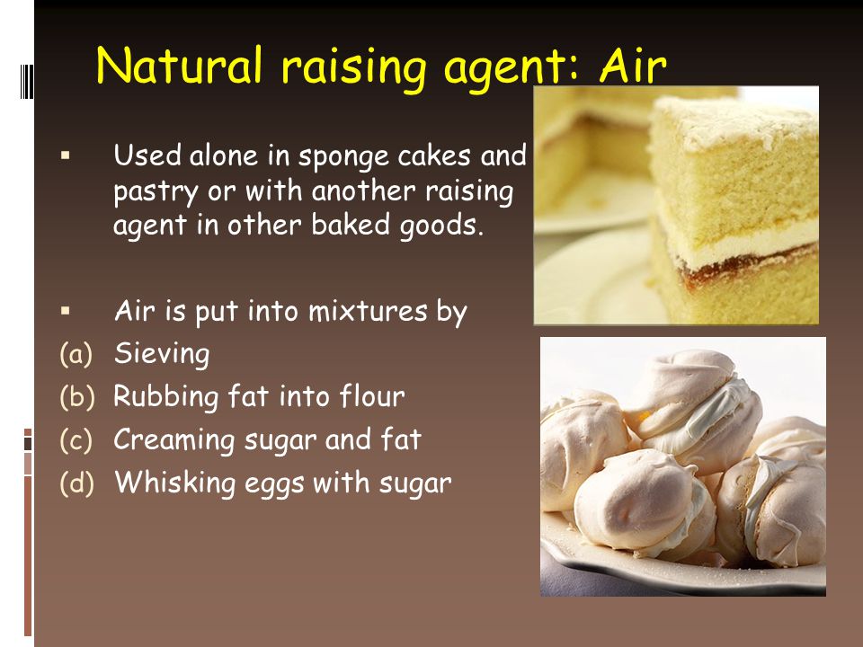 Natural raising agent: Air  Used alone in sponge cakes and pastry or with another raising agent in other baked goods.