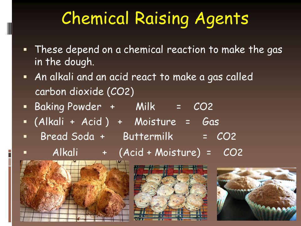 Chemical Raising Agents  These depend on a chemical reaction to make the gas in the dough.