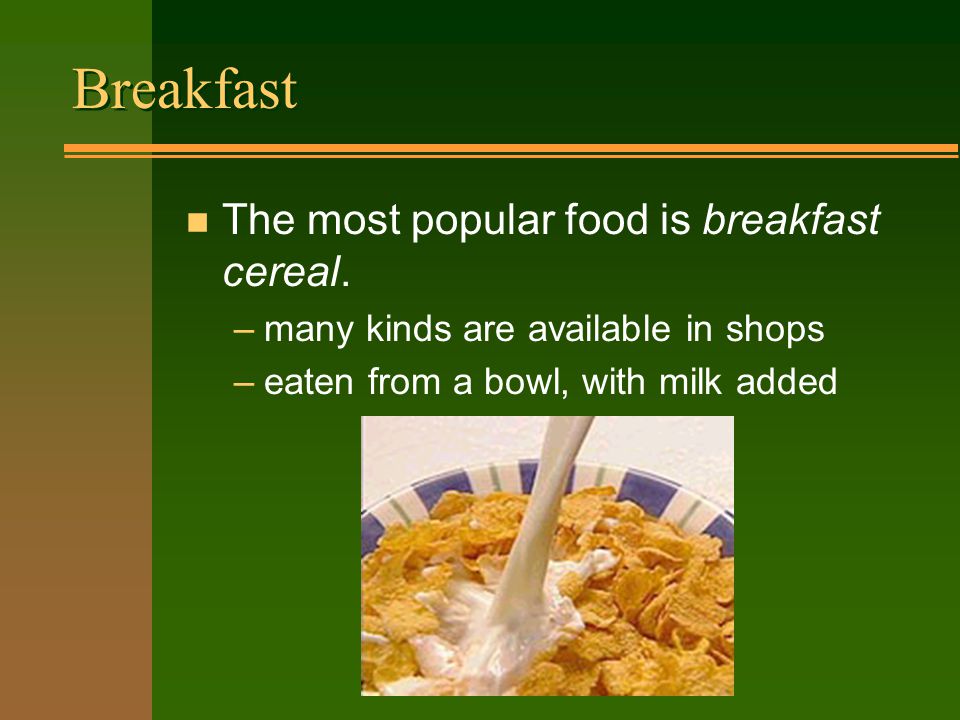 Breakfast n The most popular food is breakfast cereal.