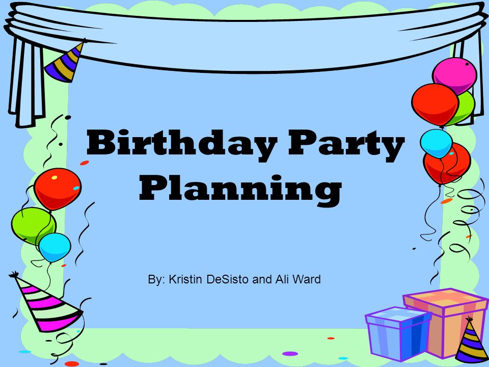 Birthday Party Planning By: Kristin DeSisto and Ali Ward