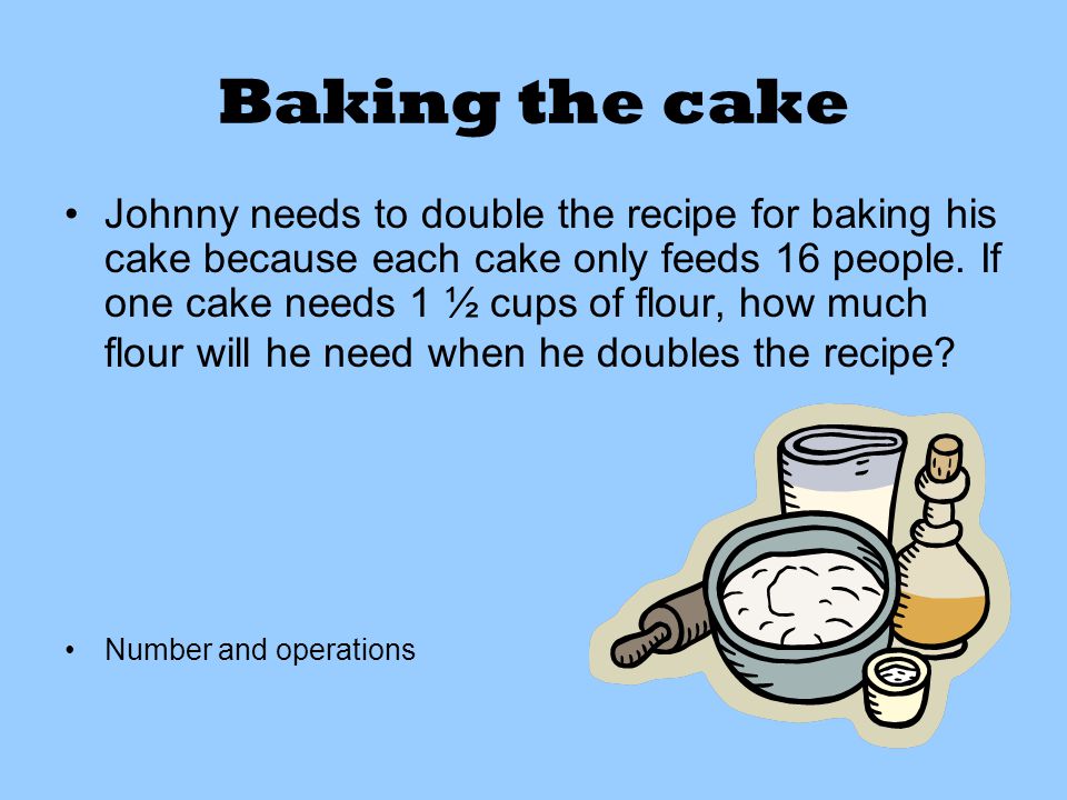 Baking the cake Johnny needs to double the recipe for baking his cake because each cake only feeds 16 people.