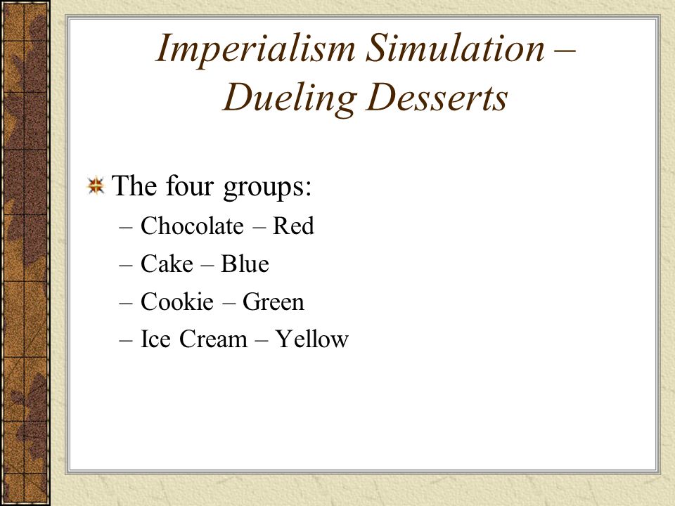 Imperialism Simulation – Dueling Desserts The four groups: –Chocolate – Red –Cake – Blue –Cookie – Green –Ice Cream – Yellow