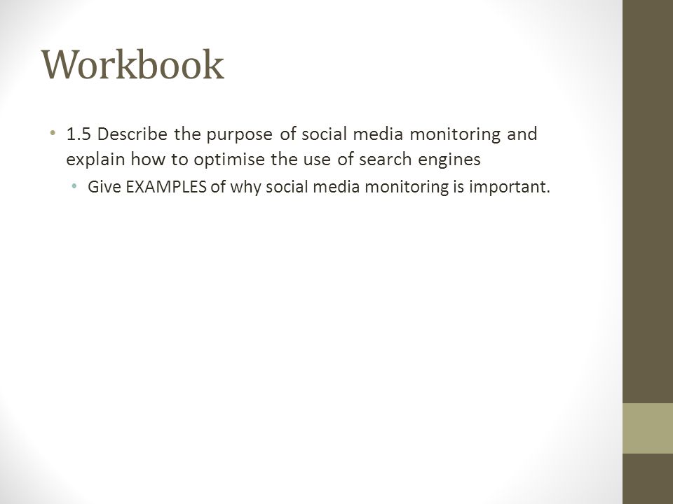 Workbook 1.5 Describe the purpose of social media monitoring and explain how to optimise the use of search engines Give EXAMPLES of why social media monitoring is important.